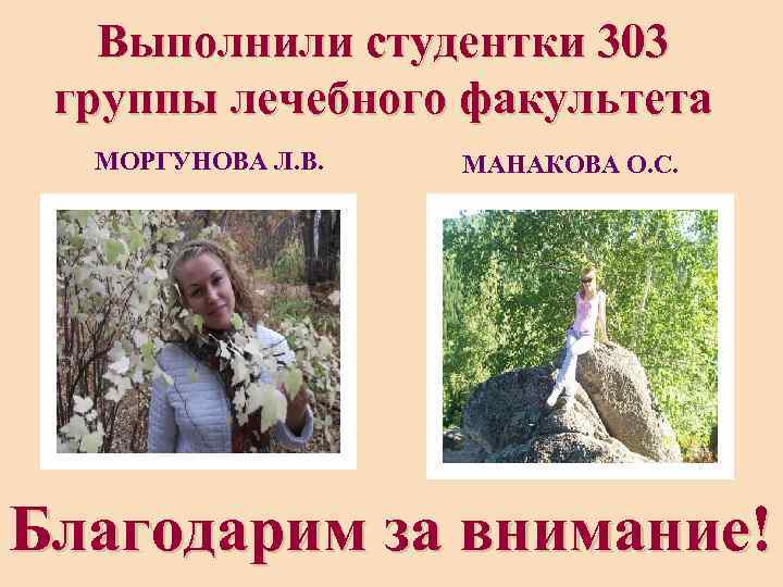 Выполнили студентки 303 группы лечебного факультета МОРГУНОВА Л. В. МАНАКОВА О. С. Благодарим за