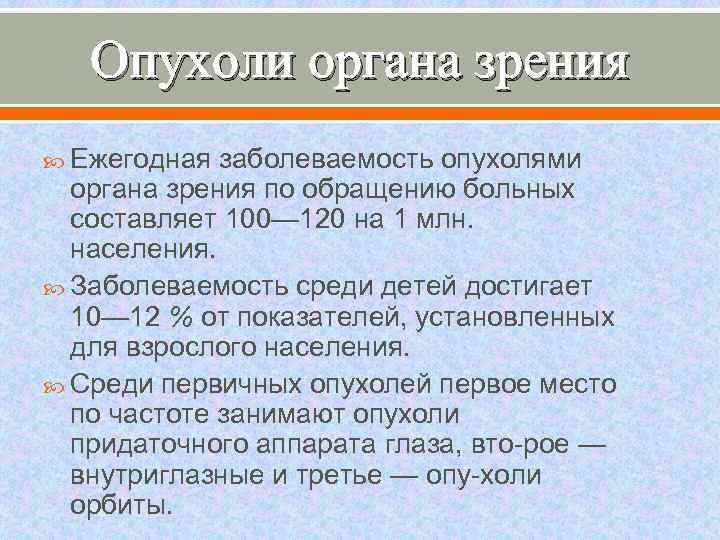 Опухоли органа зрения Ежегодная заболеваемость опухолями органа зрения по обращению больных составляет 100— 120
