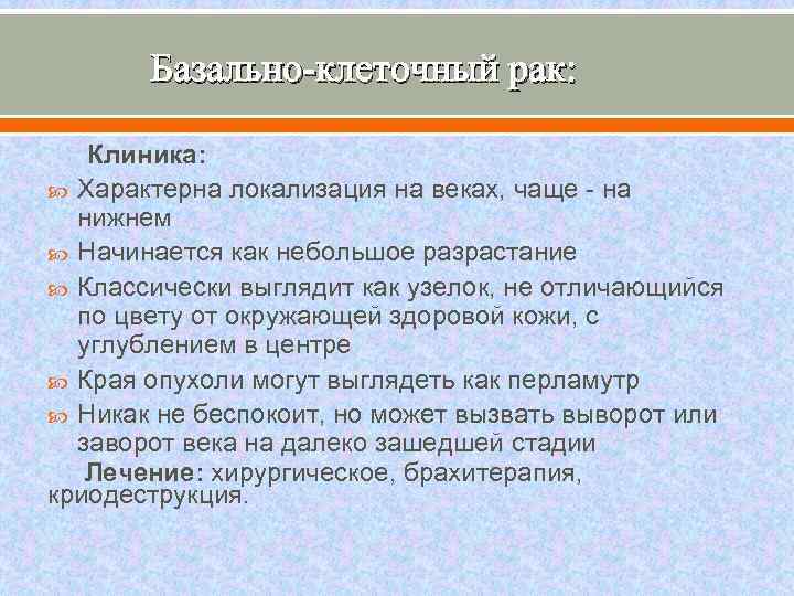 Базально-клеточный рак: Клиника: Характерна локализация на веках, чаще на нижнем Начинается как небольшое разрастание