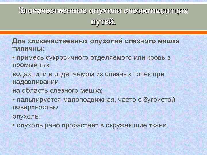 Злокачественные опухоли слезоотводящих путей. Для злокачественных опухолей слезного мешка типичны: • примесь сукровичного отделяемого