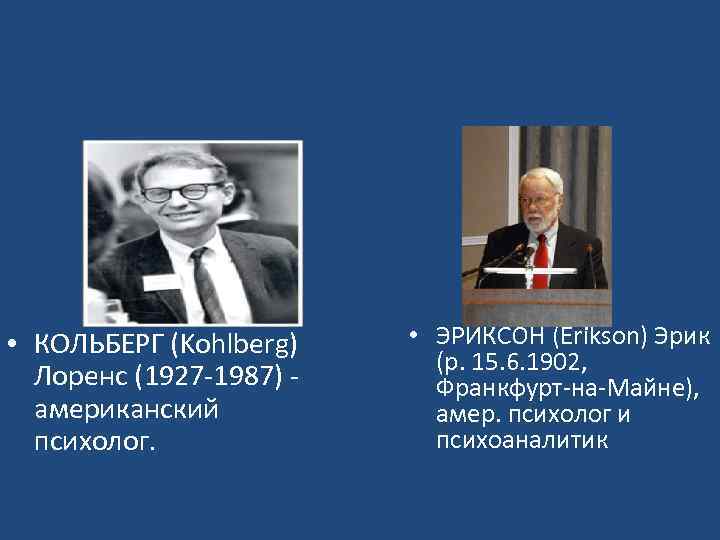  • КОЛЬБЕРГ (Kohlberg) Лоренс (1927 -1987) американский психолог. • ЭРИКСОН (Erikson) Эрик (р.