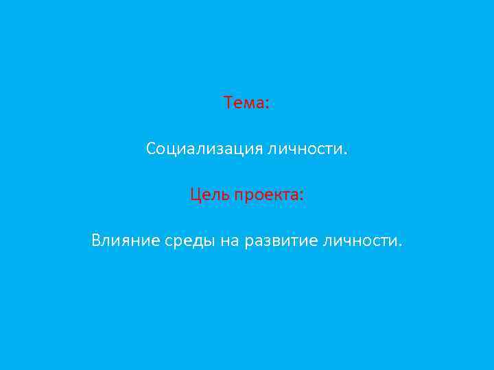 Тема: Социализация личности. Цель проекта: Влияние среды на развитие личности. 