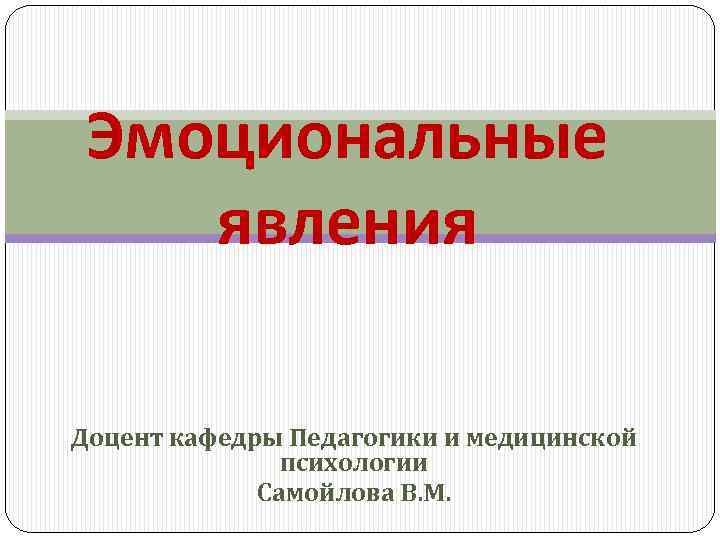 Эмоциональные явления Доцент кафедры Педагогики и медицинской психологии Самойлова В. М. 