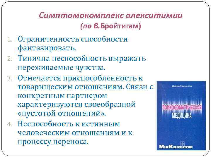 Симптомокомплекс алекситимии (по В. Бройтигам) 1. Ограниченность способности фантазировать. 2. Типична неспособность выражать переживаемые