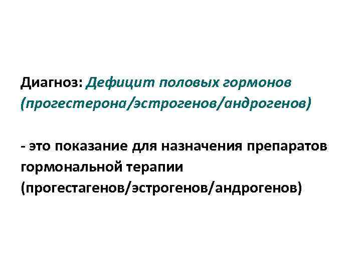 Диагноз: Дефицит половых гормонов (прогестерона/эстрогенов/андрогенов) - это показание для назначения препаратов гормональной терапии (прогестагенов/эстрогенов/андрогенов)