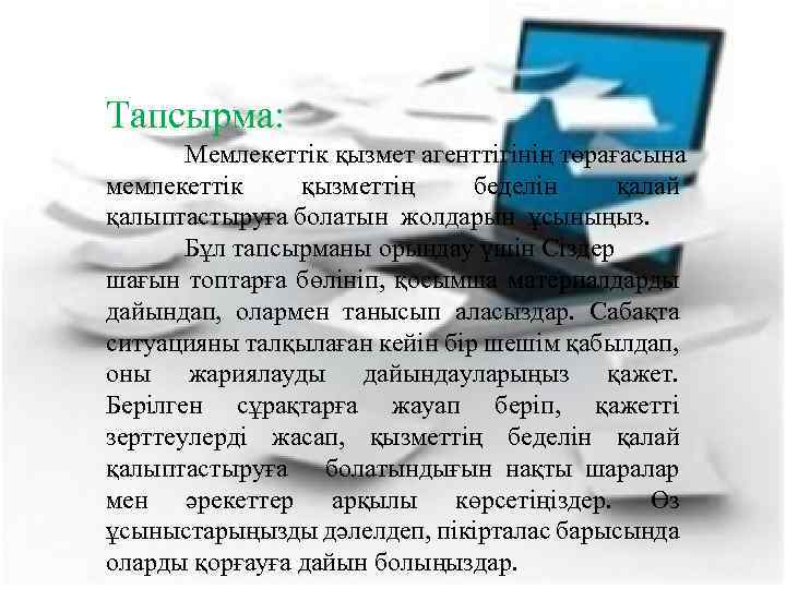 Тапсырма: Мемлекеттік қызмет агенттігінің төрағасына мемлекеттік қызметтің беделін қалай қалыптастыруға болатын жолдарын ұсыныңыз. Бұл