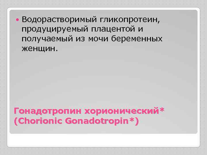  Водорастворимый гликопротеин, продуцируемый плацентой и получаемый из мочи беременных женщин. Гонадотропин хорионический* (Chorionic