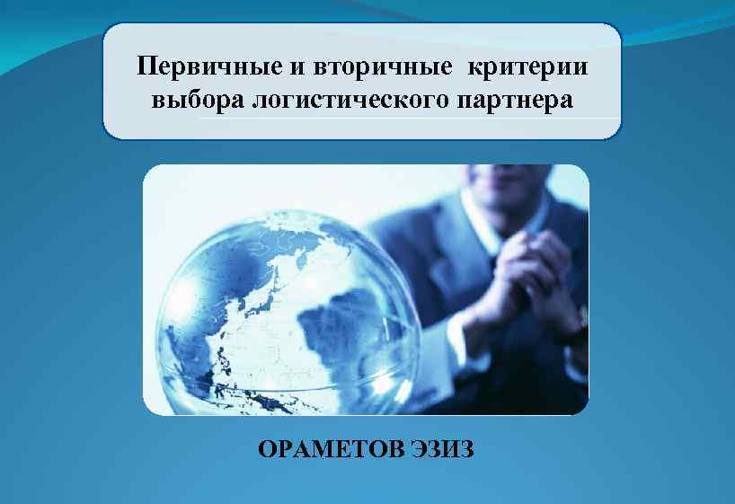 Первичные и вторичные критерии выбора логистического партнера ОРАМЕТОВ ЭЗИЗ 