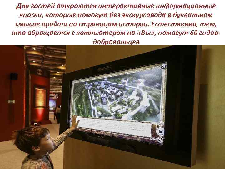 Для гостей откроются интерактивные информационные киоски, которые помогут без экскурсовода в буквальном смысле пройти