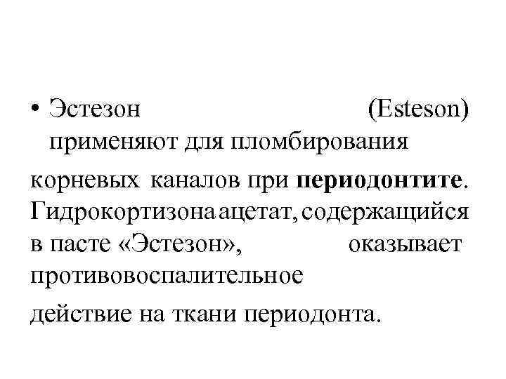  • Эстезон (Esteson) применяют для пломбирования корневых каналов при периодонтите. Гидрокортизона ацетат, содержащийся