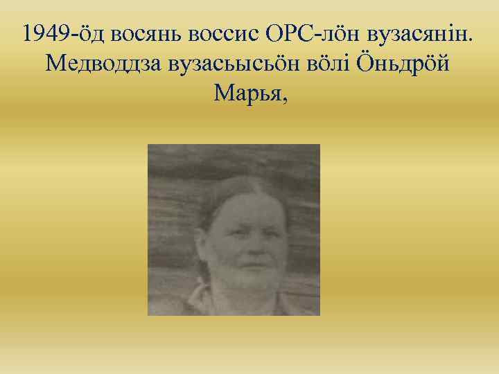 1949 -öд восянь воссис ОРС-лöн вузасянін. Медводдза вузасьысьöн вöлi Öньдрöй Марья, 