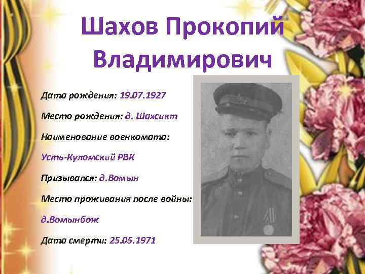 Шахов Прокопий Владимирович Дата рождения: 19. 07. 1927 Место рождения: д. Шахсикт Наименование военкомата: