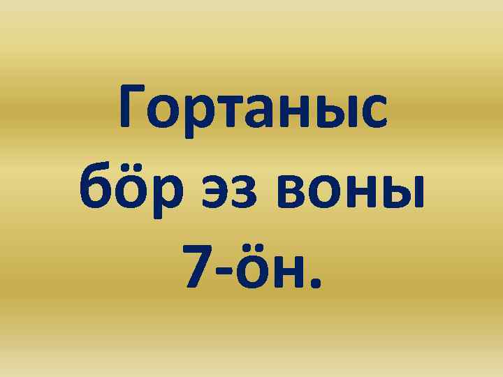 Гортаныс бöр эз воны 7 -öн. 