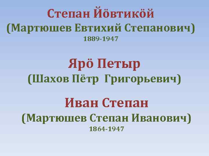 Степан Йöвтикöй (Мартюшев Евтихий Степанович) 1889 -1947 Ярö Петыр (Шахов Пётр Григорьевич) Иван Степан