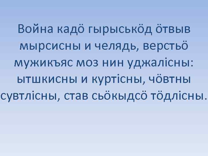 Война кадö гырыськöд öтвыв мырсисны и челядь, верстьö мужикъяс моз нин уджалісны: ытшкисны и