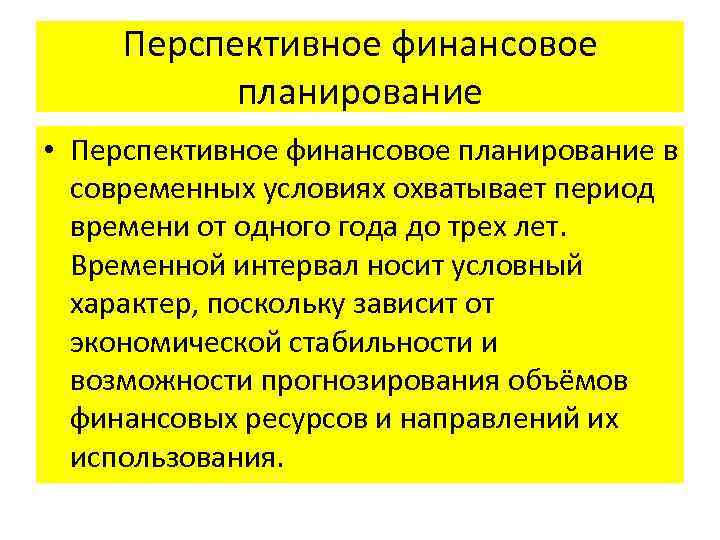 Перспективное финансовое планирование • Перспективное финансовое планирование в современных условиях охватывает период времени от