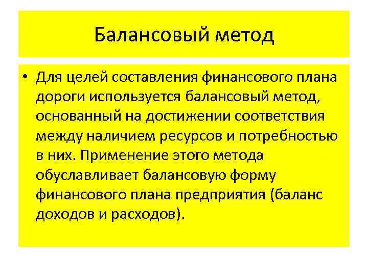 Балансовый метод • Для целей составления финансового плана дороги используется балансовый метод, основанный на