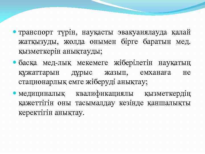  транспорт түрін, науқасты эвакуаиялауда қалай жатқызуды, жолда онымен бірге баратын мед. қызметкерін анықтауды;