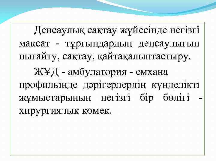 Денсаулық сақтау жүйесінде негізгі максат - тұрғындардың денсаулығын нығайту, сақтау, қайтақалыптастыру. ЖҰД - амбулатория
