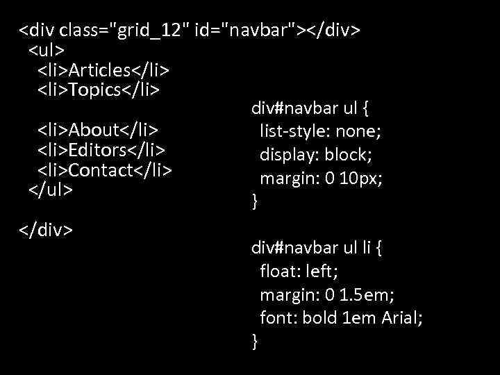 <div class="grid_12" id="navbar"></div> <ul> <li>Articles</li> <li>Topics</li> div#navbar ul { <li>About</li> list-style: none; <li>Editors</li> display: