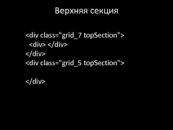 Верхняя секция <div class="grid_7 top. Section"> <div> </div> <div class="grid_5 top. Section"> </div> 