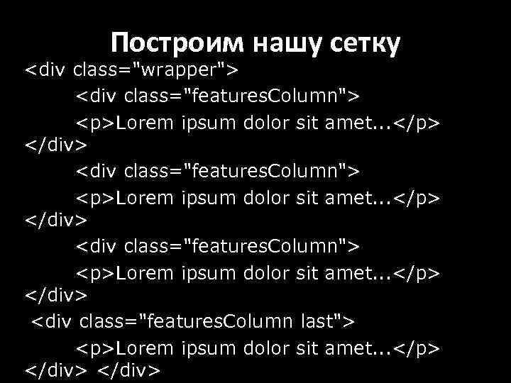Построим нашу сетку <div class="wrapper"> <div class="features. Column"> <p>Lorem ipsum dolor sit amet. .