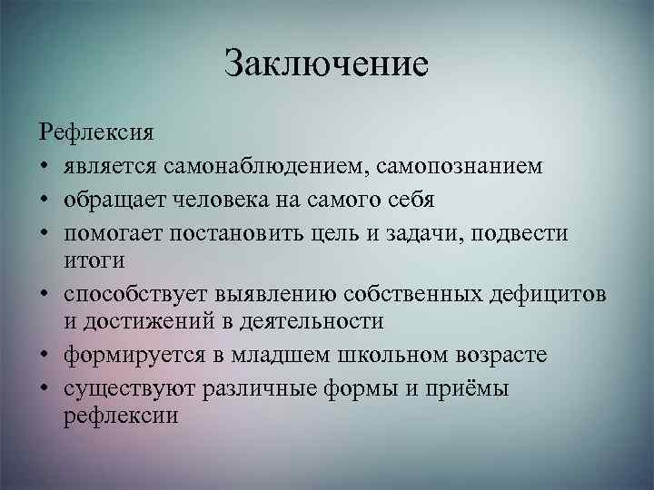 Заключение Рефлексия • является самонаблюдением, самопознанием • обращает человека на самого себя • помогает