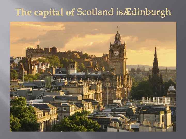 The capital of Scotland is Edinburgh 
