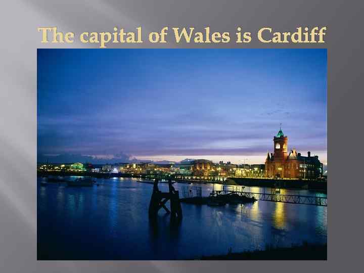 The capital of Wales is Cardiff 