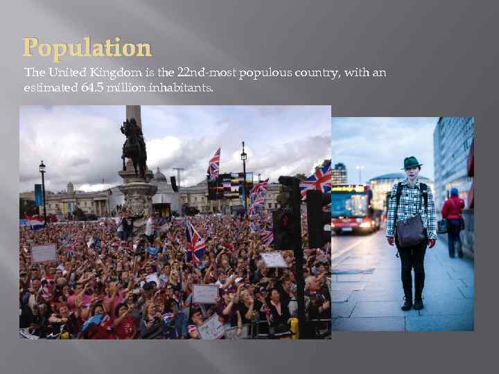 Population The United Kingdom is the 22 nd-most populous country, with an estimated 64.