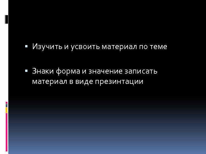  Изучить и усвоить материал по теме Знаки форма и значение записать материал в