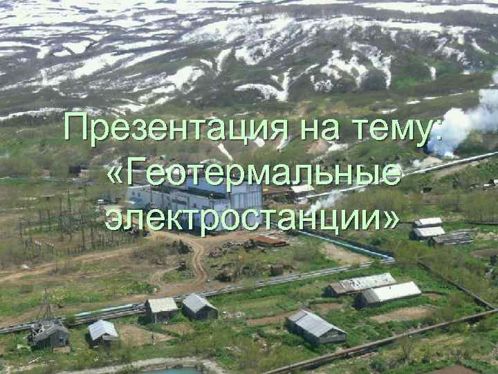 Презентация на тему: «Геотермальные электростанции» 