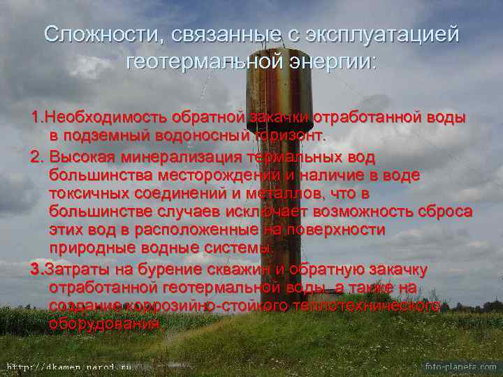 Сложности, связанные с эксплуатацией геотермальной энергии: 1. Необходимость обратной закачки отработанной воды в подземный