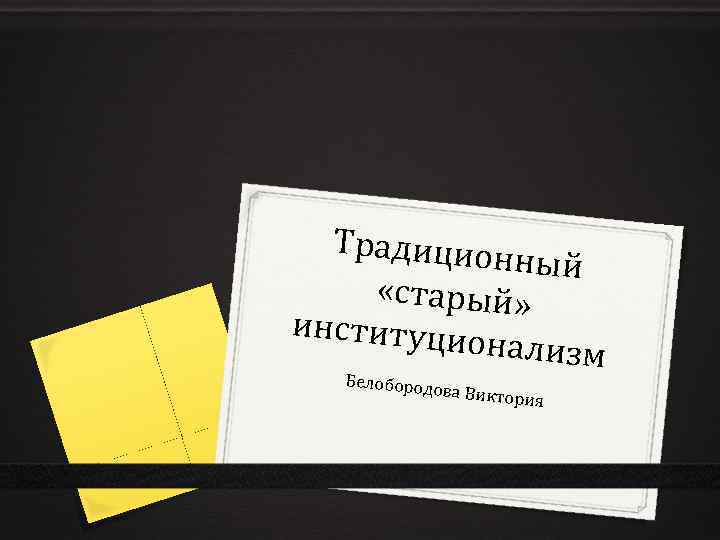 Традицион ный «старый» институци онализм Белобород ова Виктор и я 