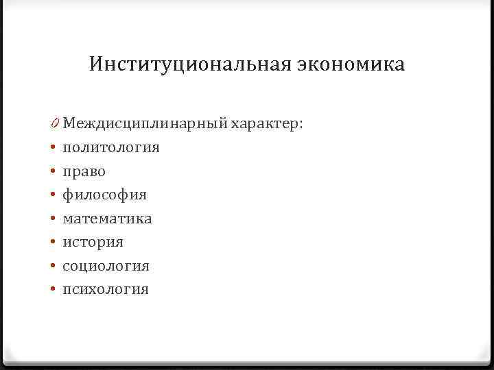 Институциональная экономика 0 Междисциплинарный характер: • политология • право • философия • математика •