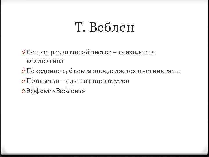 Т. Веблен 0 Основа развития общества – психология коллектива 0 Поведение субъекта определяется инстинктами