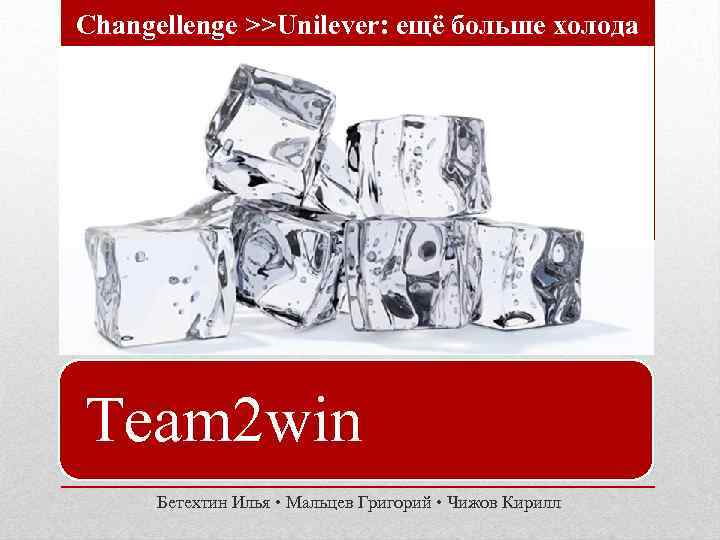 Changellenge >>Unilever: ещё больше холода Team 2 win Бетехтин Илья • Мальцев Григорий •