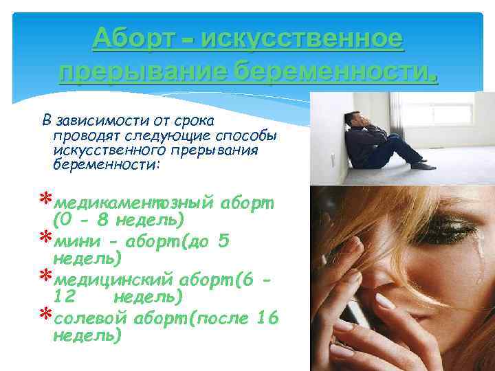 Аборт – искусственное прерывание беременности. В зависимости от срока проводят следующие способы искусственного прерывания