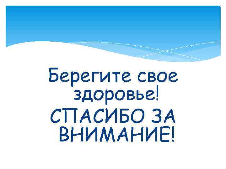 Берегите свое здоровье! СПАСИБО ЗА ВНИМАНИЕ! 