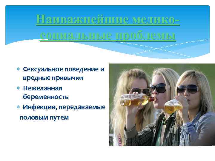 Наиважнейшие медикосоциальные проблемы Сексуальное поведение и вредные привычки Нежеланная беременность Инфекции, передаваемые половым путем