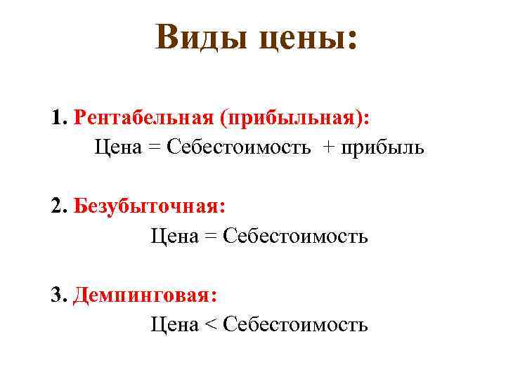 Виды цены: 1. Рентабельная (прибыльная): Цена = Себестоимость + прибыль 2. Безубыточная: Цена =