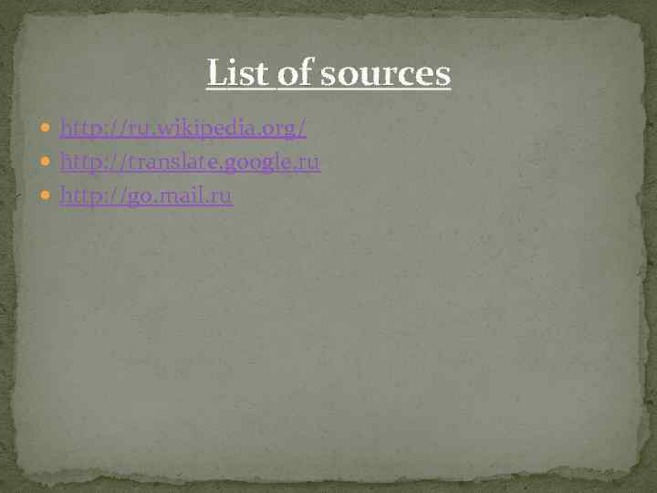 List of sources http: //ru. wikipedia. org/ http: //translate. google. ru http: //go. mail.