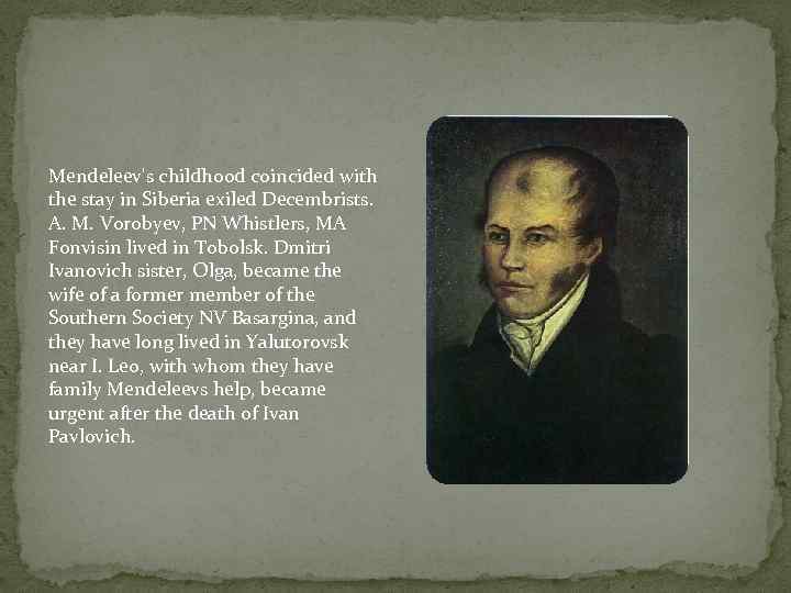 Mendeleev's childhood coincided with the stay in Siberia exiled Decembrists. A. M. Vorobyev, PN