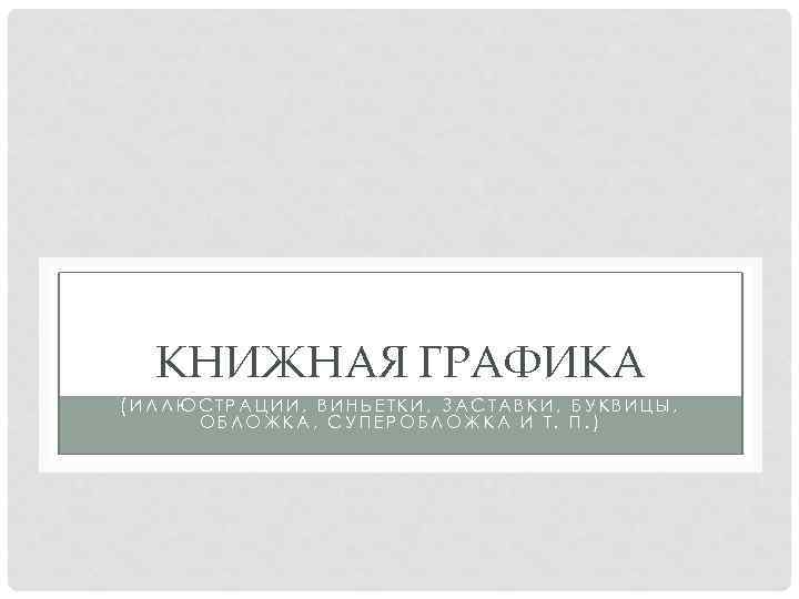 КНИЖНАЯ ГРАФИКА (ИЛЛЮСТРАЦИИ, ВИНЬЕТКИ, ЗАСТАВКИ, БУКВИЦЫ, ОБЛОЖКА, СУПЕРОБЛОЖКА И Т. П. ) 