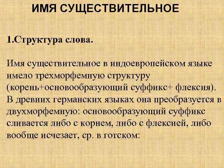 ИМЯ СУЩЕСТВИТЕЛЬНОЕ 1. Структура слова. Имя существительное в индоевропейском языке имело трехморфемную структуру (корень+основообразующий