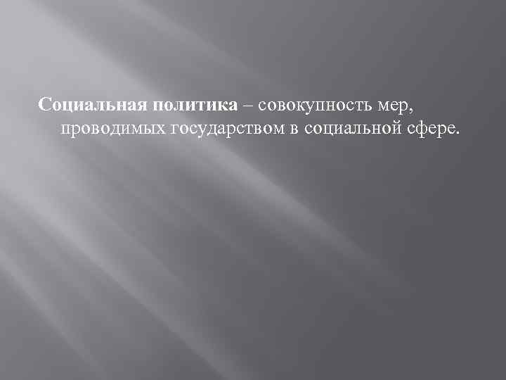 Социальная политика – совокупность мер, проводимых государством в социальной сфере. 