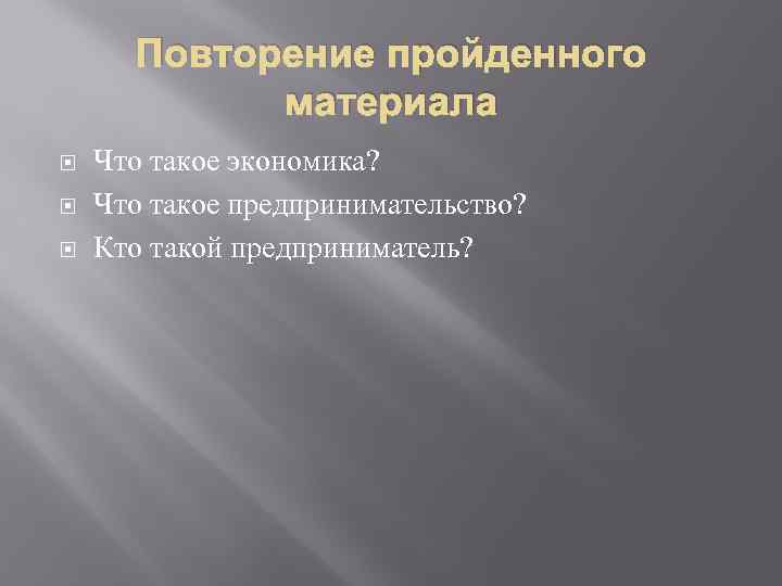 Повторение пройденного материала Что такое экономика? Что такое предпринимательство? Кто такой предприниматель? 