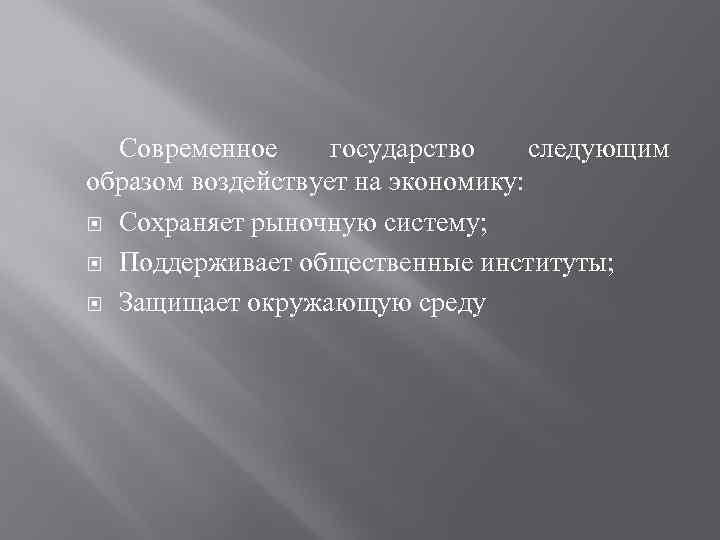 Современное государство следующим образом воздействует на экономику: Сохраняет рыночную систему; Поддерживает общественные институты; Защищает