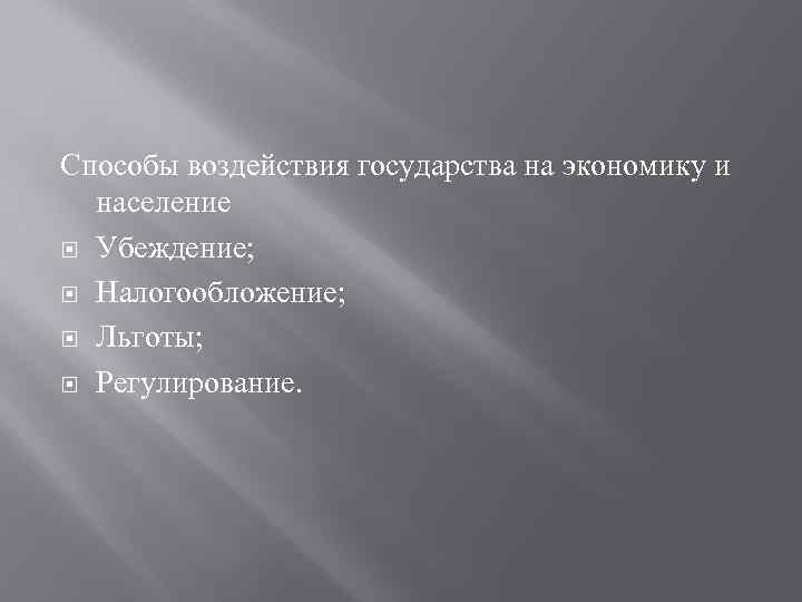 Способы воздействия государства на экономику и население Убеждение; Налогообложение; Льготы; Регулирование. 