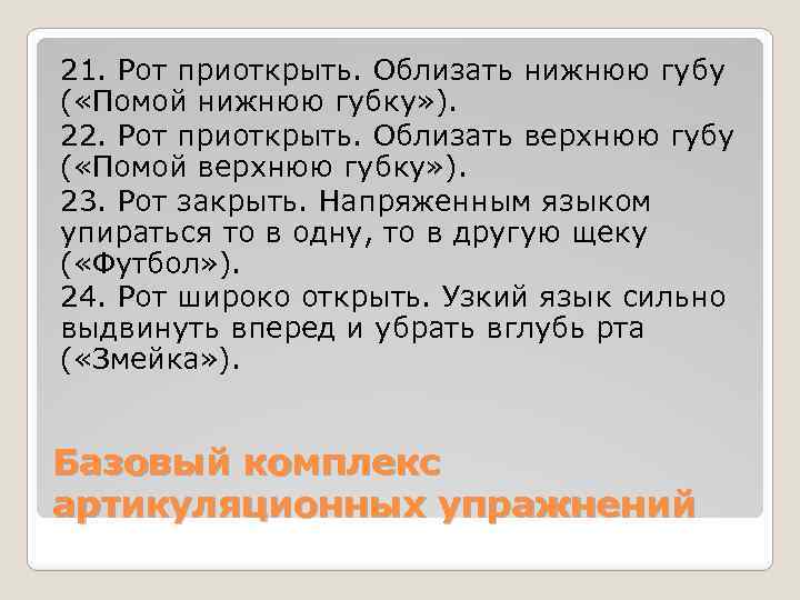 21. Рот приоткрыть. Облизать нижнюю губу ( «Помой нижнюю губку» ). 22. Рот приоткрыть.